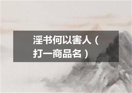 淫书何以害人（打一商品名）