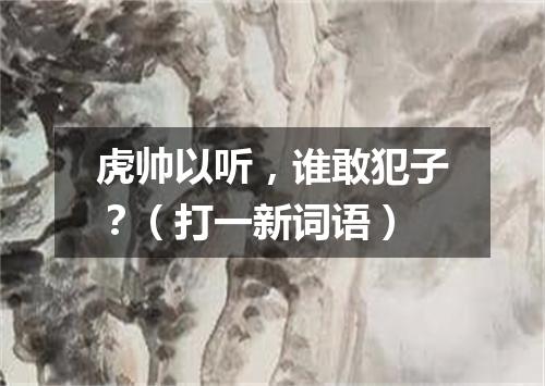 虎帅以听，谁敢犯子？（打一新词语）