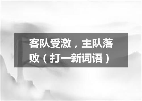 客队受激，主队落败（打一新词语）