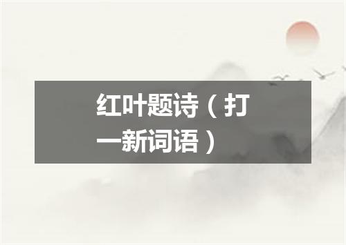 红叶题诗（打一新词语）