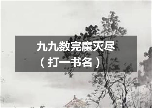 九九数完魔灭尽（打一书名）