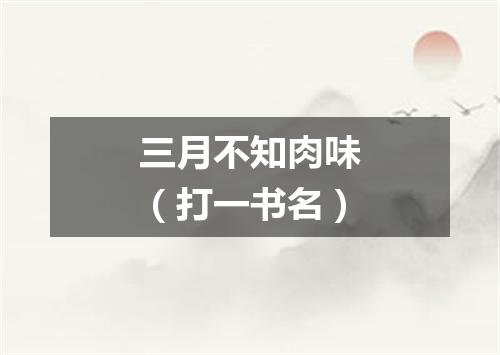 三月不知肉味（打一书名）