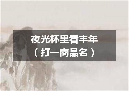 夜光杯里看丰年（打一商品名）