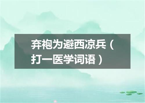 弃袍为避西凉兵（打一医学词语）