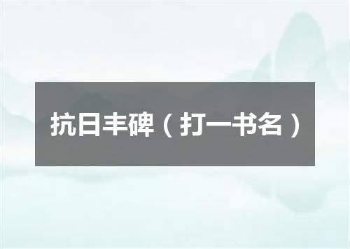 抗日丰碑（打一书名）