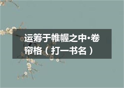 运筹于帷幄之中·卷帘格（打一书名）