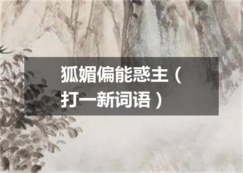 狐媚偏能惑主（打一新词语）