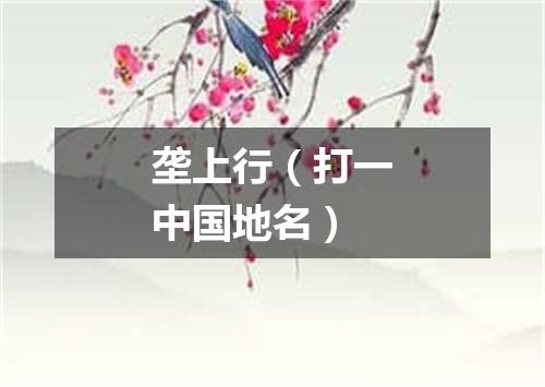 垄上行（打一中国地名）