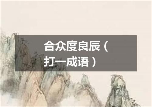 合众度良辰（打一成语）