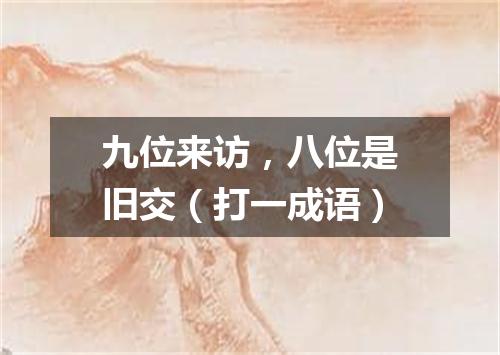 九位来访，八位是旧交（打一成语）