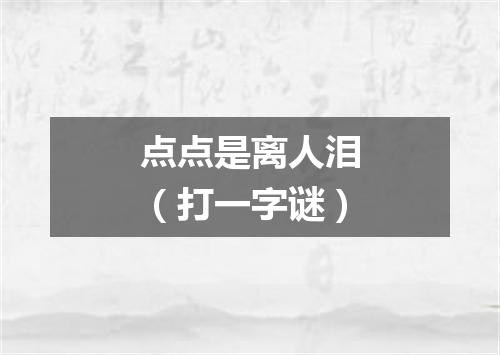 点点是离人泪（打一字谜）