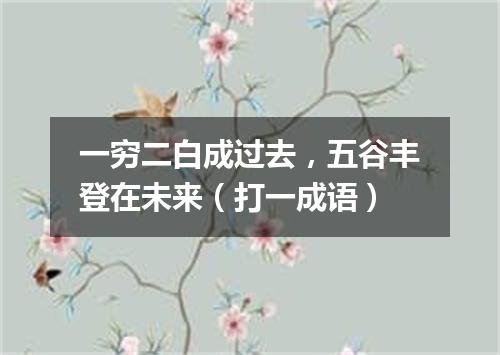 一穷二白成过去，五谷丰登在未来（打一成语）