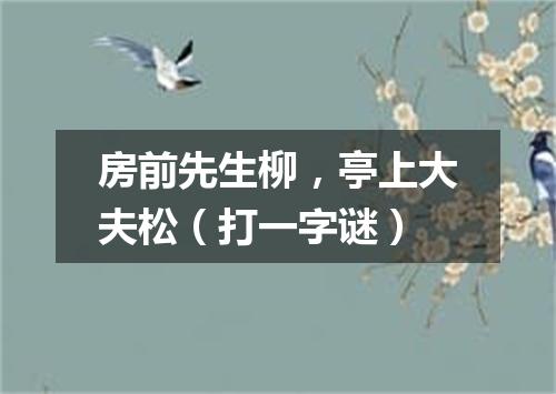 房前先生柳，亭上大夫松（打一字谜）
