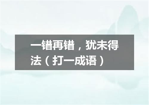 一错再错，犹未得法（打一成语）