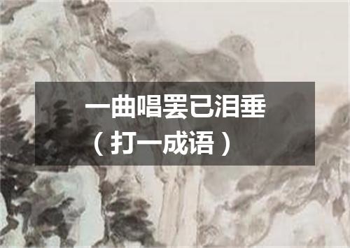 一曲唱罢已泪垂（打一成语）