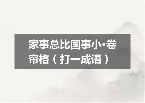 家事总比国事小·卷帘格（打一成语）