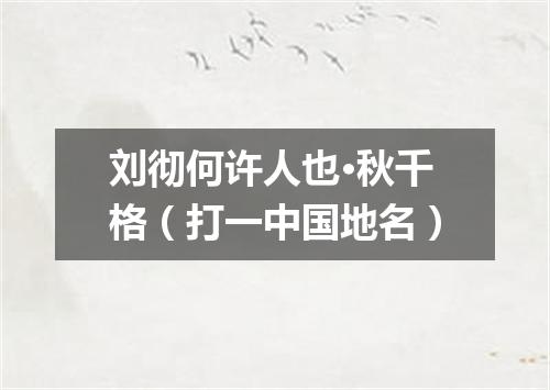 刘彻何许人也·秋千格（打一中国地名）