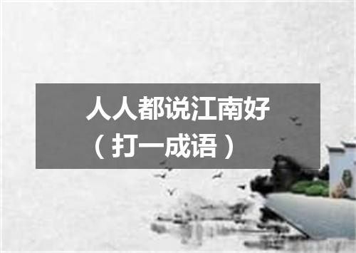人人都说江南好（打一成语）
