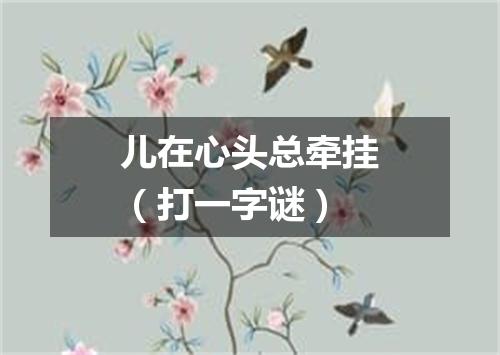 儿在心头总牵挂（打一字谜）