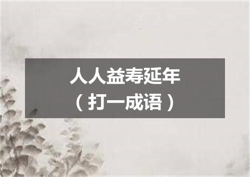 人人益寿延年（打一成语）