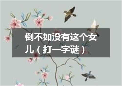 倒不如没有这个女儿（打一字谜）