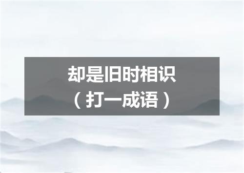 却是旧时相识（打一成语）