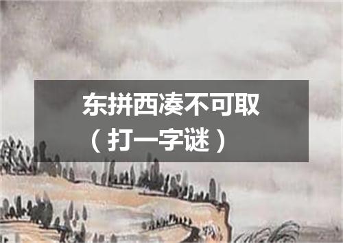 东拼西凑不可取（打一字谜）