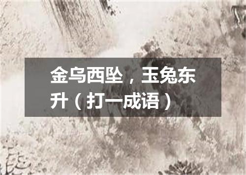 金乌西坠，玉兔东升（打一成语）