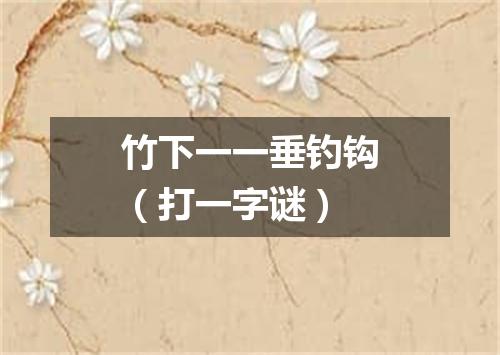 竹下一一垂钓钩（打一字谜）