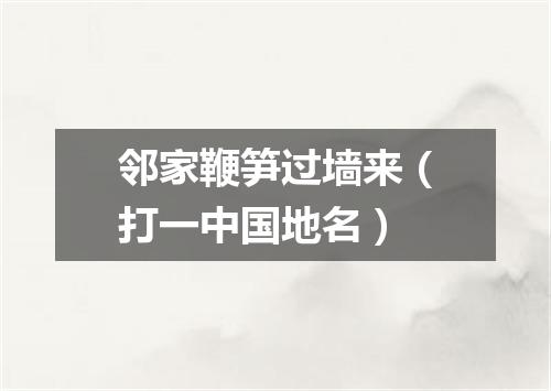 邻家鞭笋过墙来（打一中国地名）