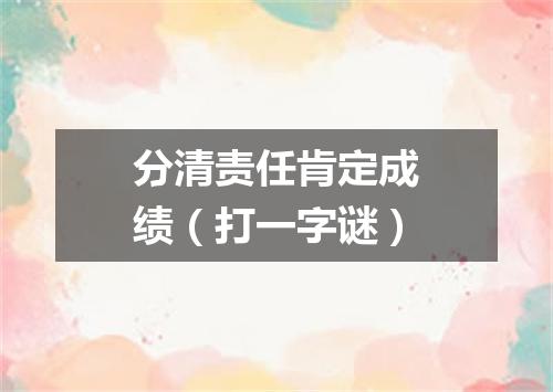 分清责任肯定成绩（打一字谜）