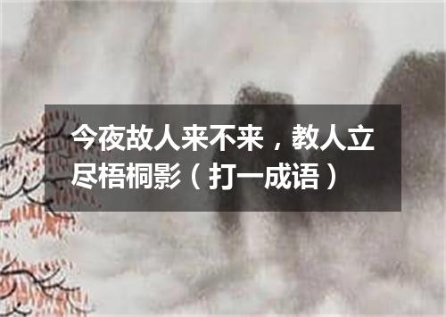 今夜故人来不来，教人立尽梧桐影（打一成语）