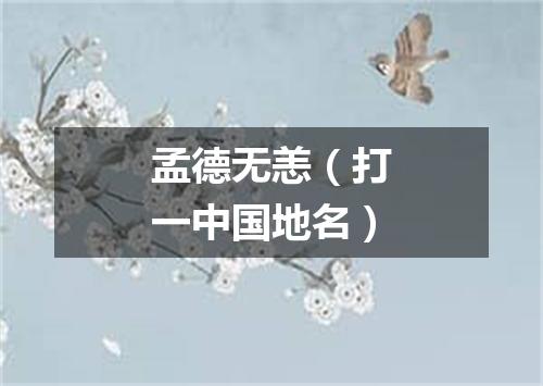 孟德无恙（打一中国地名）