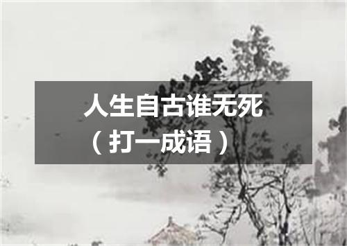 人生自古谁无死（打一成语）
