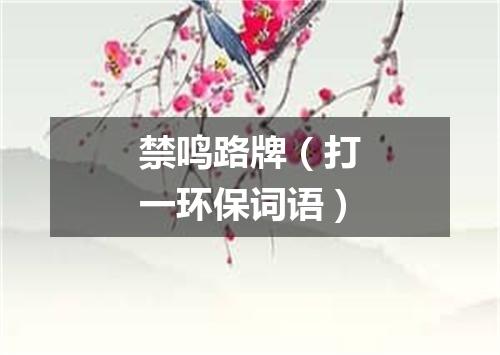 禁鸣路牌（打一环保词语）
