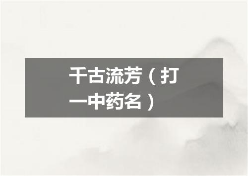千古流芳（打一中药名）