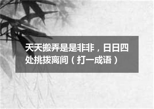 天天搬弄是是非非，日日四处挑拨离间（打一成语）