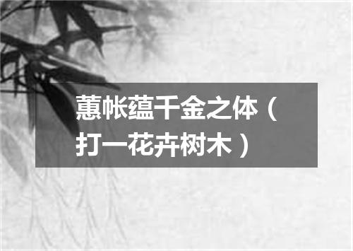 蕙帐蕴千金之体（打一花卉树木）