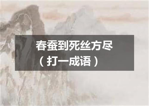 春蚕到死丝方尽（打一成语）