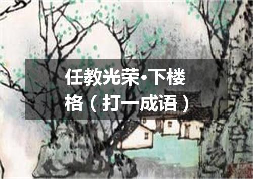任教光荣·下楼格（打一成语）