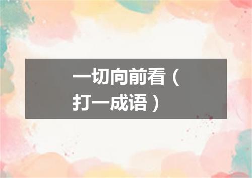 一切向前看（打一成语）