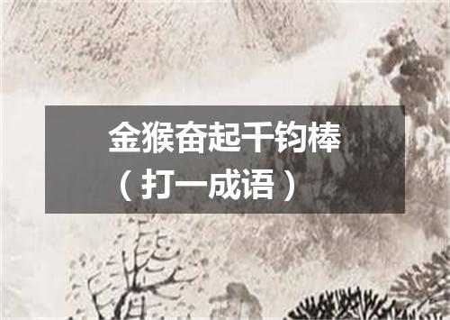 金猴奋起千钧棒（打一成语）