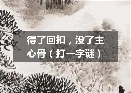 得了回扣，没了主心骨（打一字谜）