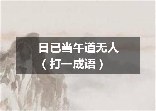 日已当午道无人（打一成语）