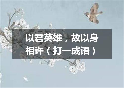 以君英雄，故以身相许（打一成语）