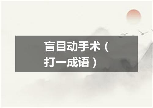 盲目动手术（打一成语）