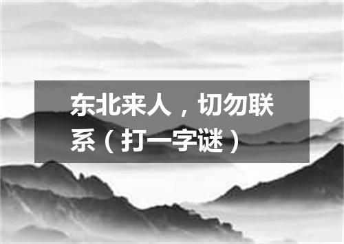 东北来人，切勿联系（打一字谜）
