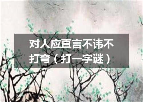 对人应直言不讳不打弯（打一字谜）
