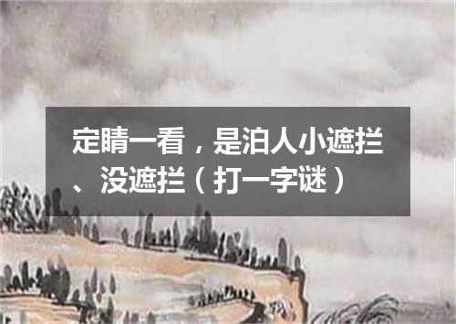 定睛一看，是泊人小遮拦、没遮拦（打一字谜）