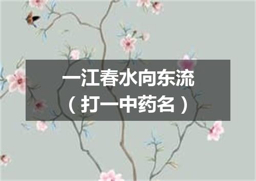 一江春水向东流（打一中药名）